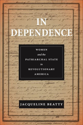 In Dependence: Women And The Patriarchal State In Revolutionary America (Early American Places)