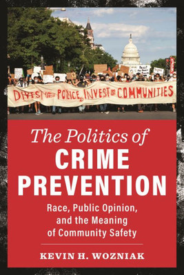 The Politics Of Crime Prevention: Race, Public Opinion, And The Meaning Of Community Safety (New Perspectives In Crime, Deviance, And Law)