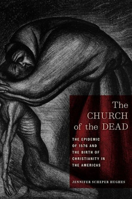 The Church Of The Dead: The Epidemic Of 1576 And The Birth Of Christianity In The Americas (North American Religions, 11)