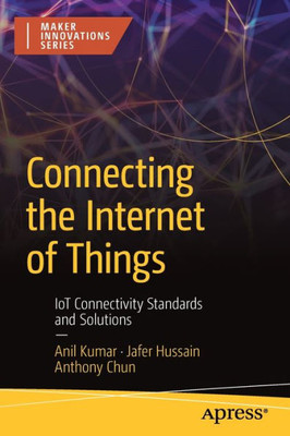 Connecting The Internet Of Things: Iot Connectivity Standards And Solutions (Maker Innovations)