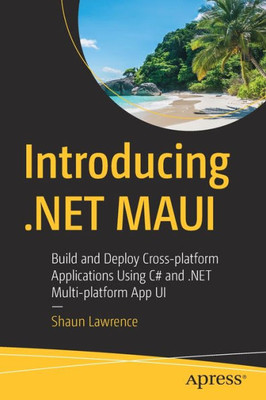 Introducing .Net Maui: Build And Deploy Cross-Platform Applications Using C# And .Net Multi-Platform App Ui