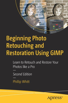 Beginning Photo Retouching And Restoration Using Gimp: Learn To Retouch And Restore Your Photos Like A Pro