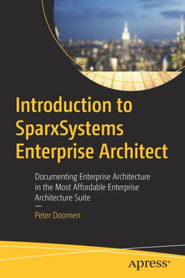 Introduction To Sparxsystems Enterprise Architect: Documenting Enterprise Architecture In The Most Affordable Enterprise Architecture Suite