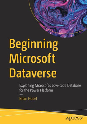 Beginning Microsoft Dataverse: Exploiting MicrosoftS Low-Code Database For The Power Platform
