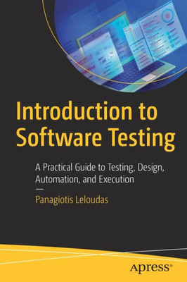 Introduction To Software Testing: A Practical Guide To Testing, Design, Automation, And Execution