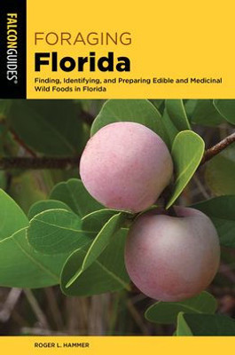 Foraging Florida: Finding, Identifying, And Preparing Edible And Medicinal Wild Foods In Florida (Foraging Series)