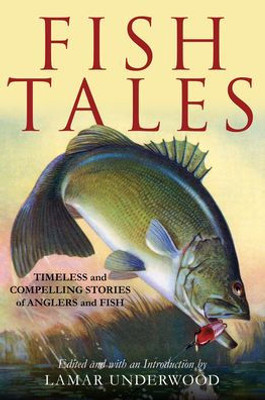 Fish Tales: Timeless And Compelling Stories Of Anglers And Fish