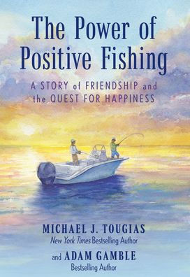 The Power Of Positive Fishing: A Story Of Friendship And The Quest For Happiness