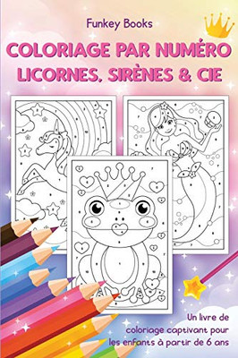 Coloriage par numéro - Licornes, sirènes & Cie: Un livre de coloriage captivant pour les enfants à partir de 6 ans (French Edition)