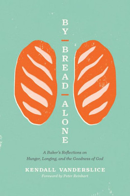 By Bread Alone: A Baker'S Reflections On Hunger, Longing, And The Goodness Of God