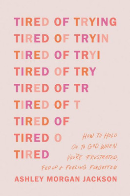 Tired Of Trying: How To Hold On To God When YouRe Frustrated, Fed Up, And Feeling Forgotten