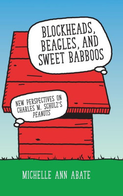 Blockheads, Beagles, And Sweet Babboos: New Perspectives On Charles M. Schulz'S Peanuts