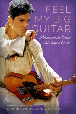 Feel My Big Guitar: Prince And The Sound He Helped Create (American Made Music Series)