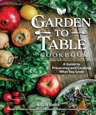 Garden To Table Cookbook: A Guide To Preserving And Cooking What You Grow (Fox Chapel Publishing) Use Your Homegrown Produce In Over 100 Seasonal Recipes For Canning, Jams, Mains, Desserts And More