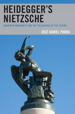 HeideggerS Nietzsche: European Modernity And The Philosophy Of The Future