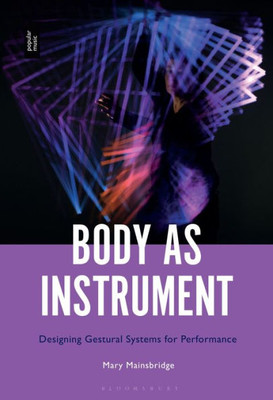 Body As Instrument: Performing With Gestural Systems In Live Electronic Music