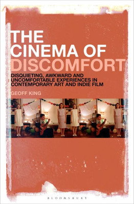 Cinema Of Discomfort, The: Disquieting, Awkward And Uncomfortable Experiences In Contemporary Art And Indie Film