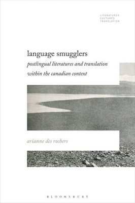 Language Smugglers: Postlingual Literatures And Translation Within The Canadian Context (Literatures, Cultures, Translation)