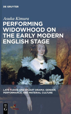 Performing Widowhood On The Early Modern English Stage (Late Tudor And Stuart Drama)