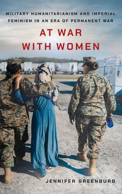 At War With Women: Military Humanitarianism And Imperial Feminism In An Era Of Permanent War