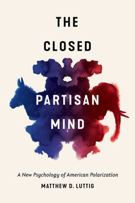 The Closed Partisan Mind: A New Psychology Of American Polarization