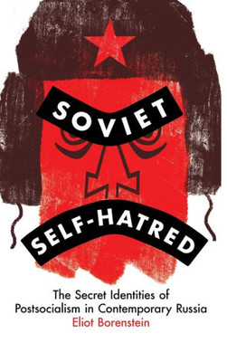 Soviet Self-Hatred: The Secret Identities Of Postsocialism In Contemporary Russia