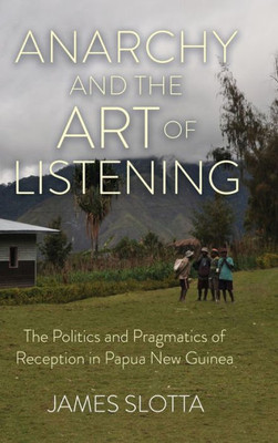Anarchy And The Art Of Listening: The Politics And Pragmatics Of Reception In Papua New Guinea