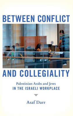 Between Conflict And Collegiality: Palestinian Arabs And Jews In The Israeli Workplace