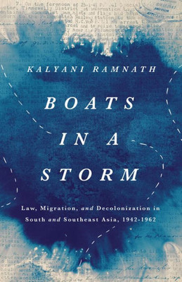 Boats In A Storm: Law, Migration, And Decolonization In South And Southeast Asia, 19421962 (South Asia In Motion)