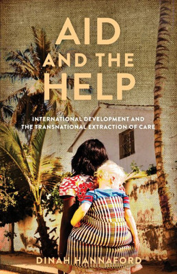 Aid And The Help: International Development And The Transnational Extraction Of Care (Globalization In Everyday Life)
