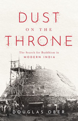 Dust On The Throne: The Search For Buddhism In Modern India (South Asia In Motion)