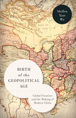 Birth Of The Geopolitical Age: Global Frontiers And The Making Of Modern China