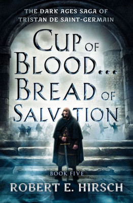 Cup Of Blood . . . Bread Of Salvation (The Dark Ages Saga Of Tristan De Saint-Germain)