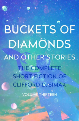 Buckets Of Diamonds: And Other Stories (The Complete Short Fiction Of Clifford D. Simak)