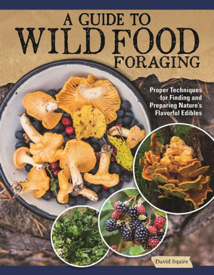 A Guide To Wild Food Foraging: Proper Techniques For Finding And Preparing Nature'S Flavorful Edibles (Imm Lifestyle Books) How To Forage Over 100 Herbs, Fruits, Nuts, Mushrooms, Shellfish, And More