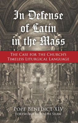 In Defense Of Latin In The Mass: The Case For The Church'S Timeless Liturgical Language