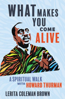 What Makes You Come Alive: A Spiritual Walk With Howard Thurman