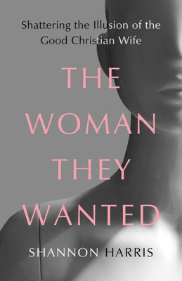 The Woman They Wanted: Shattering The Illusion Of The Good Christian Wife