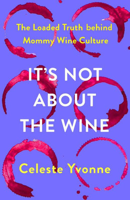 It'S Not About The Wine: The Loaded Truth Behind Mommy Wine Culture