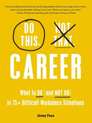 Do This, Not That: Career: What To Do (And Not Do) In 75+ Difficult Workplace Situations