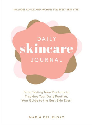 Daily Skincare Journal: From Testing New Products To Tracking Your Daily Routine, Your Guide To The Best Skin Ever!