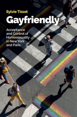Gayfriendly: Acceptance And Control Of Homosexuality In New York And Paris