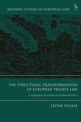 The Structural Transformation Of European Private Law: A Critique Of Juridical Hermeneutics (Modern Studies In European Law)