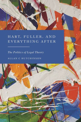 Hart, Fuller, And Everything After: The Politics Of Legal Theory