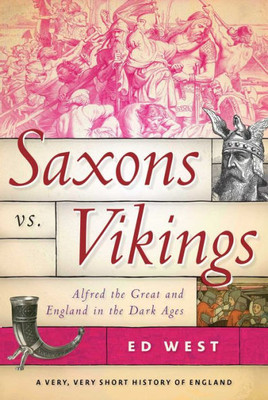 Saxons Vs. Vikings: Alfred The Great And England In The Dark Ages (Very, Very Short History Of England)