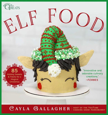Elf Food: 85 Holiday Sweets & Treats For A Magical Christmas (Whimsical Treats)