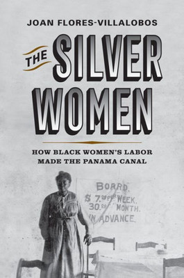 The Silver Women: How Black WomenS Labor Made The Panama Canal (Politics And Culture In Modern America)