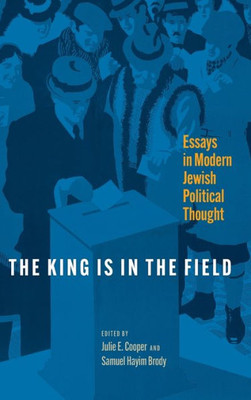 The King Is In The Field: Essays In Modern Jewish Political Thought (Jewish Culture And Contexts)