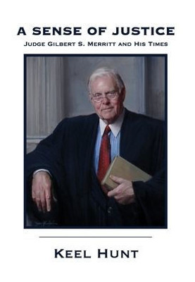 A Sense Of Justice: Judge Gilbert S. Merritt And His Times