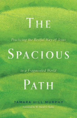 The Spacious Path: Practicing The Restful Way Of Jesus In A Fragmented World